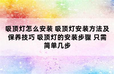 吸顶灯怎么安装 吸顶灯安装方法及保养技巧 吸顶灯的安装步骤 只需简单几步